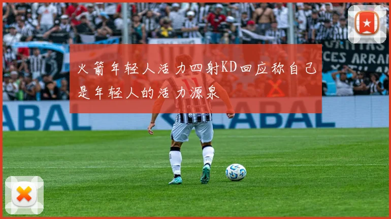 火箭年轻人活力四射KD回应称自己是年轻人的活力源泉