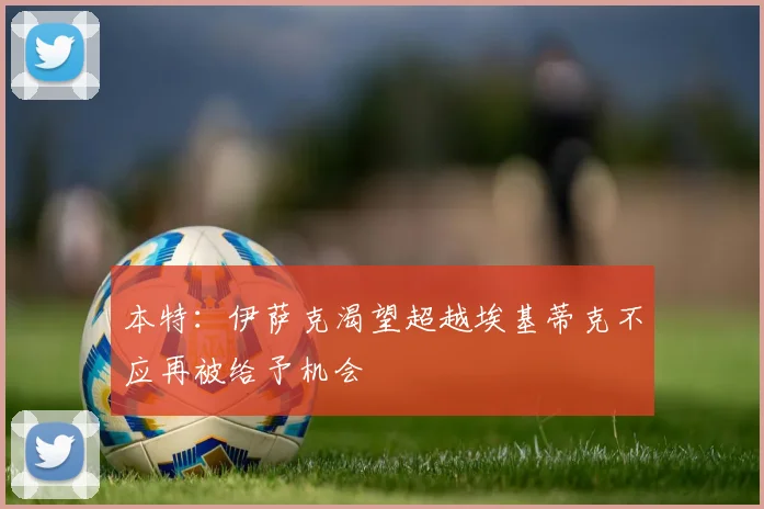 本特：伊萨克渴望超越埃基蒂克不应再被给予机会