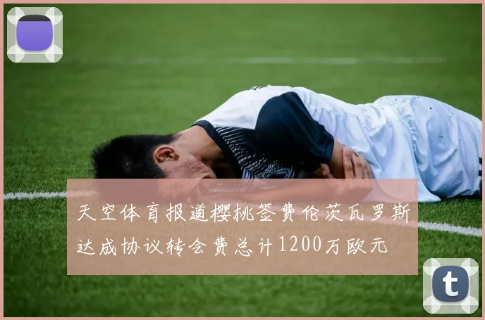 天空体育报道樱桃签费伦茨瓦罗斯达成协议转会费总计1200万欧元