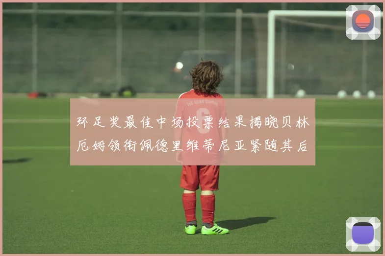 环足奖最佳中场投票结果揭晓贝林厄姆领衔佩德里维蒂尼亚紧随其后