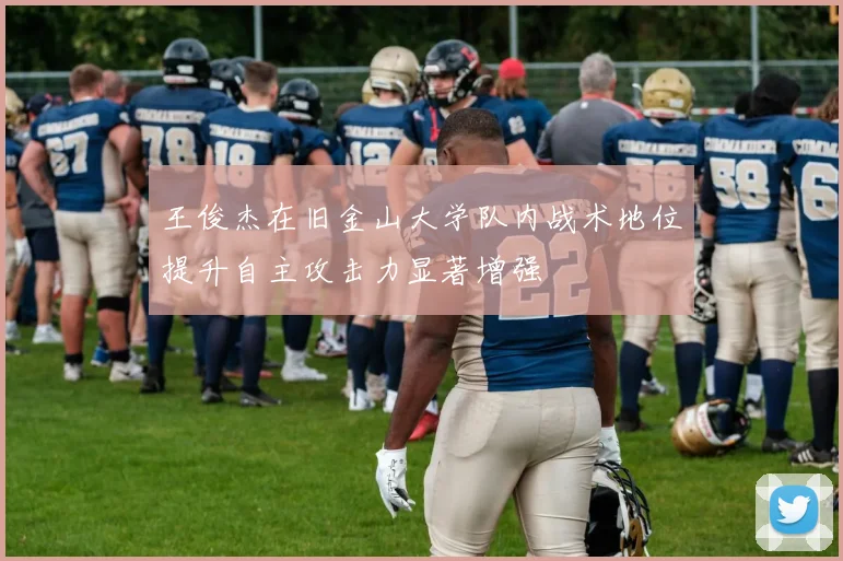 王俊杰在旧金山大学队内战术地位提升自主攻击力显著增强