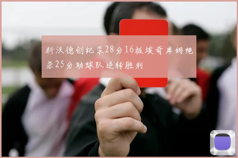 科沃德创纪录28分16板埃奇库姆绝杀25分助球队逆转胜利