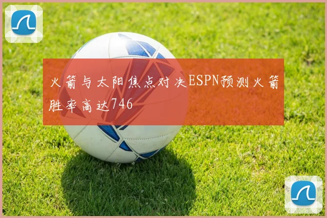 火箭与太阳焦点对决ESPN预测火箭胜率高达746