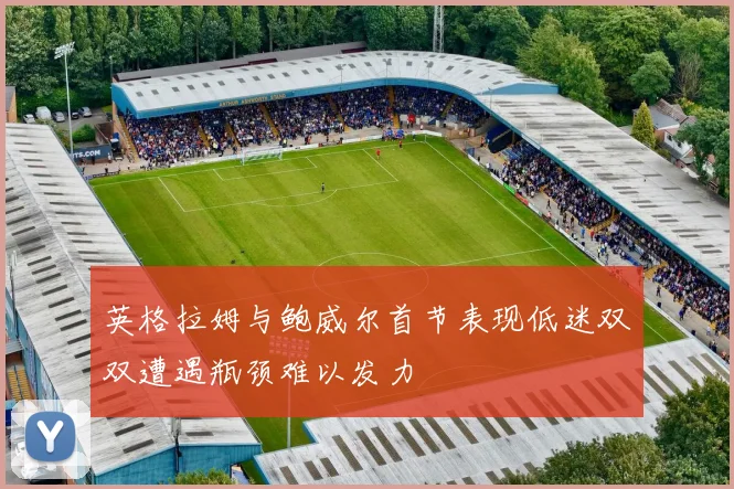 英格拉姆与鲍威尔首节表现低迷双双遭遇瓶颈难以发力