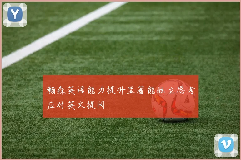 瀚森英语能力提升显著能独立思考应对英文提问