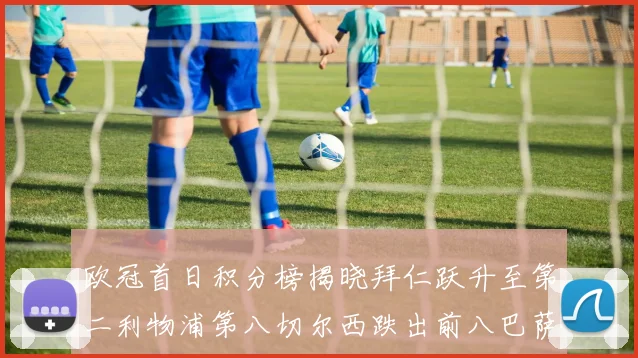 欧冠首日积分榜揭晓拜仁跃升至第二利物浦第八切尔西跌出前八巴萨暂列第十四