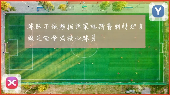 球队不依赖挡拆策略斯普利特坦言缺乏哈登式核心球员