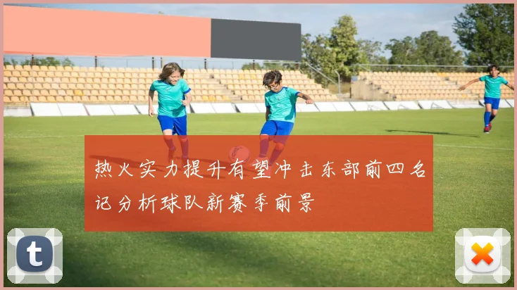 热火实力提升有望冲击东部前四名记分析球队新赛季前景