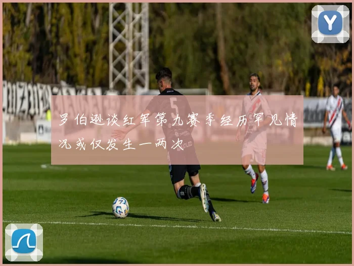 罗伯逊谈红军第九赛季经历罕见情况或仅发生一两次