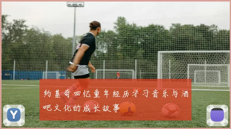约基奇回忆童年经历学习音乐与酒吧文化的成长故事