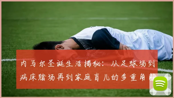 内马尔圣诞生活揭秘：从足球场到病床赌场再到家庭育儿的多重角色
