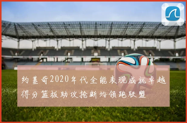 约基奇2020年代全能表现成就卓越得分篮板助攻抢断均领跑联盟